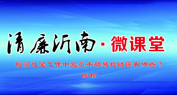 “清廉沂南”微课堂第六期：脱贫攻坚中党员干部易犯错误有哪些