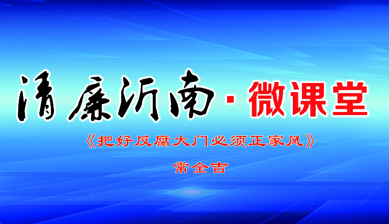 “清廉沂南”微课堂第五期：把好反腐大门必须正家风
